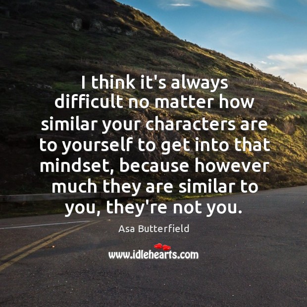 I think it’s always difficult no matter how similar your characters are Asa Butterfield Picture Quote