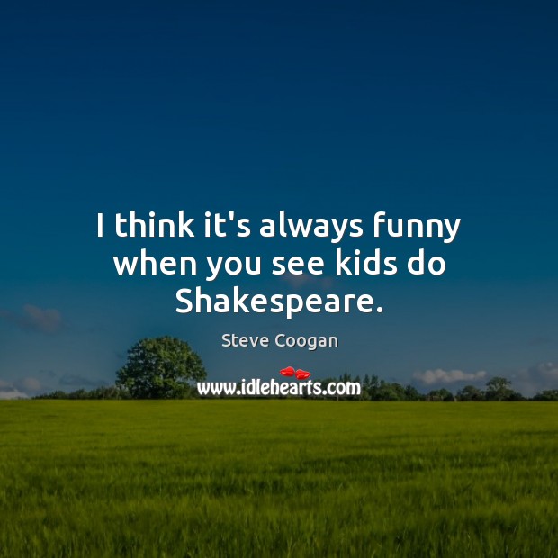 I think it’s always funny when you see kids do Shakespeare. Steve Coogan Picture Quote