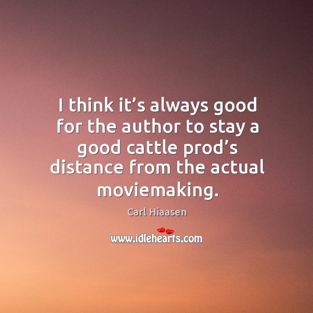 I think it’s always good for the author to stay a good cattle prod’s distance from the actual moviemaking. Carl Hiaasen Picture Quote