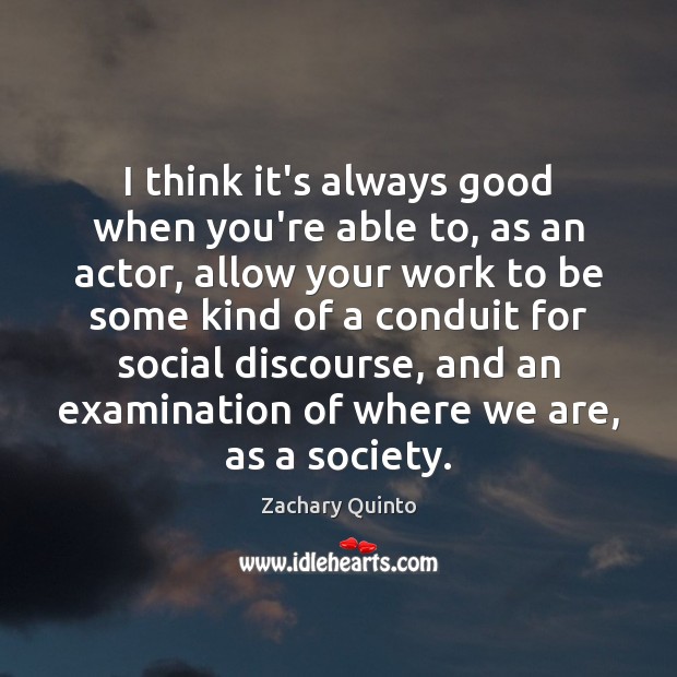 I think it’s always good when you’re able to, as an actor, Zachary Quinto Picture Quote