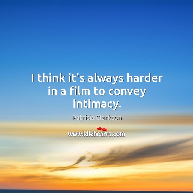 I think it’s always harder in a film to convey intimacy. Patricia Clarkson Picture Quote