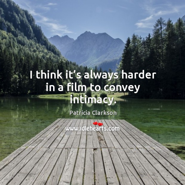 I think it’s always harder in a film to convey intimacy. Patricia Clarkson Picture Quote