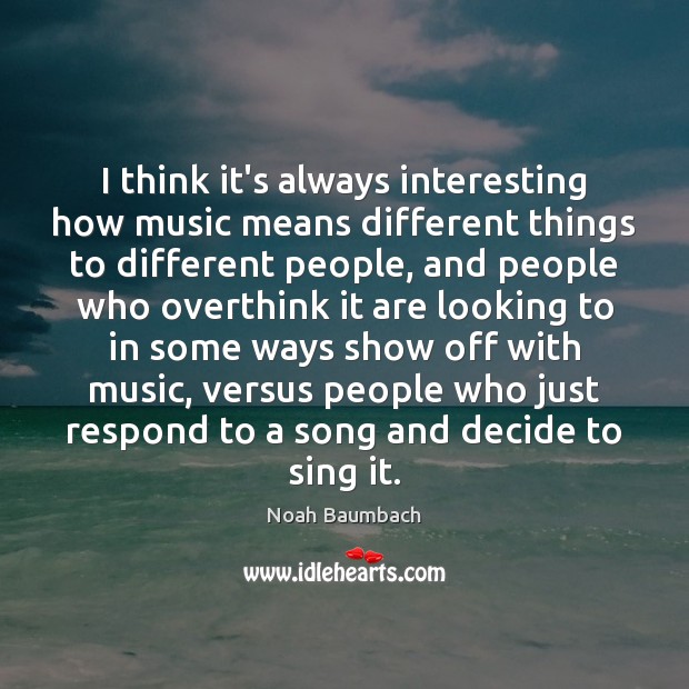 I think it’s always interesting how music means different things to different Noah Baumbach Picture Quote