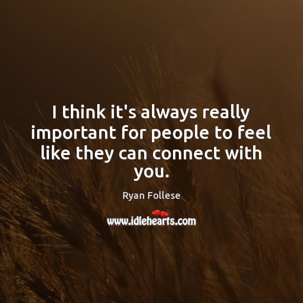 I think it’s always really important for people to feel like they can connect with you. Ryan Follese Picture Quote