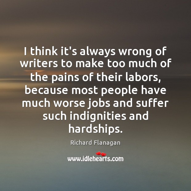 I think it’s always wrong of writers to make too much of Richard Flanagan Picture Quote