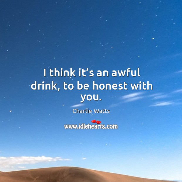 I think it’s an awful drink, to be honest with you. Charlie Watts Picture Quote