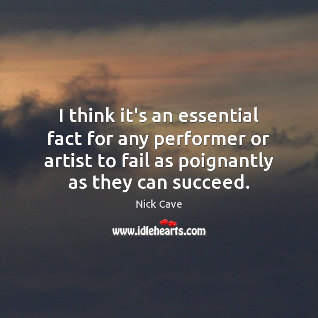 I think it’s an essential fact for any performer or artist to Nick Cave Picture Quote