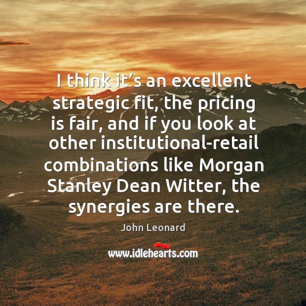 I think it’s an excellent strategic fit, the pricing is fair John Leonard Picture Quote