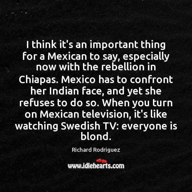 I think it’s an important thing for a Mexican to say, especially Richard Rodriguez Picture Quote