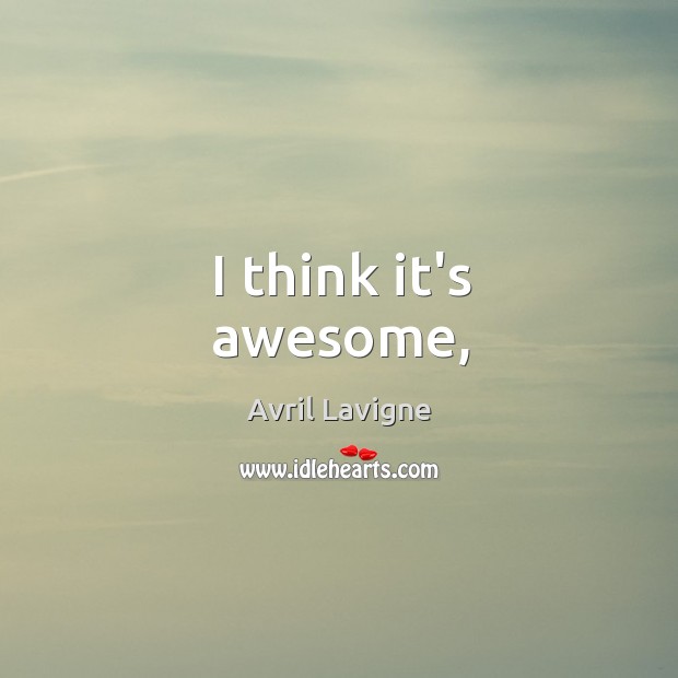 I think it’s awesome, Avril Lavigne Picture Quote