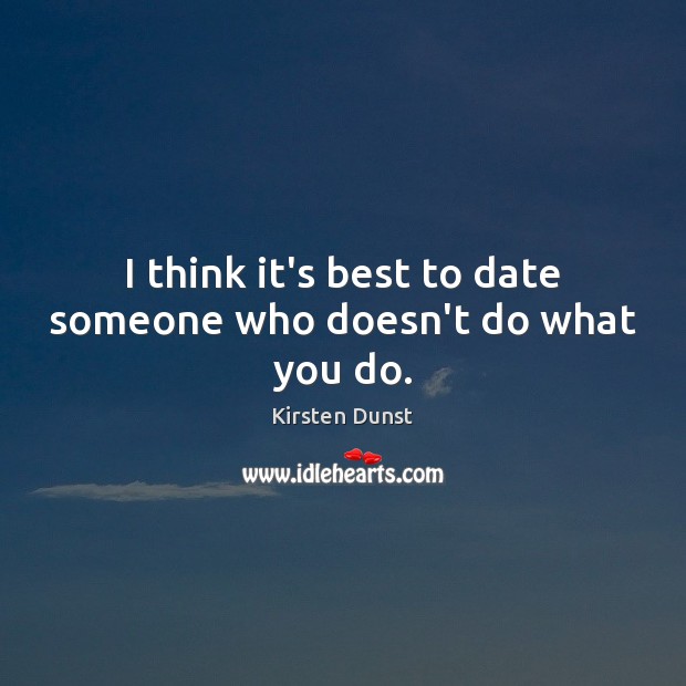 I think it’s best to date someone who doesn’t do what you do. Kirsten Dunst Picture Quote