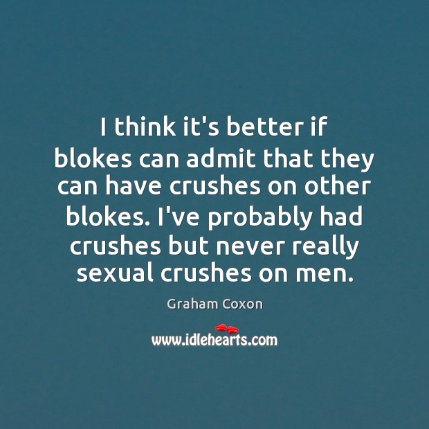 I think it’s better if blokes can admit that they can have 