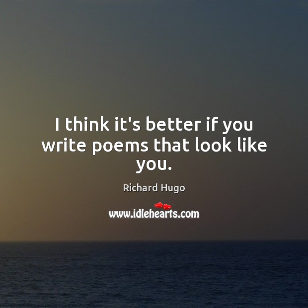 I think it’s better if you write poems that look like you. Richard Hugo Picture Quote