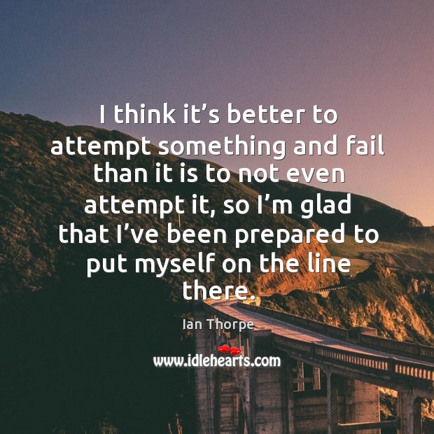 I think it’s better to attempt something and fail than it is to not even attempt it Ian Thorpe Picture Quote
