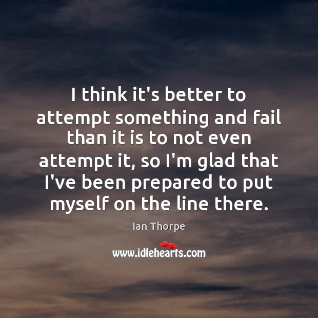 I think it’s better to attempt something and fail than it is Ian Thorpe Picture Quote