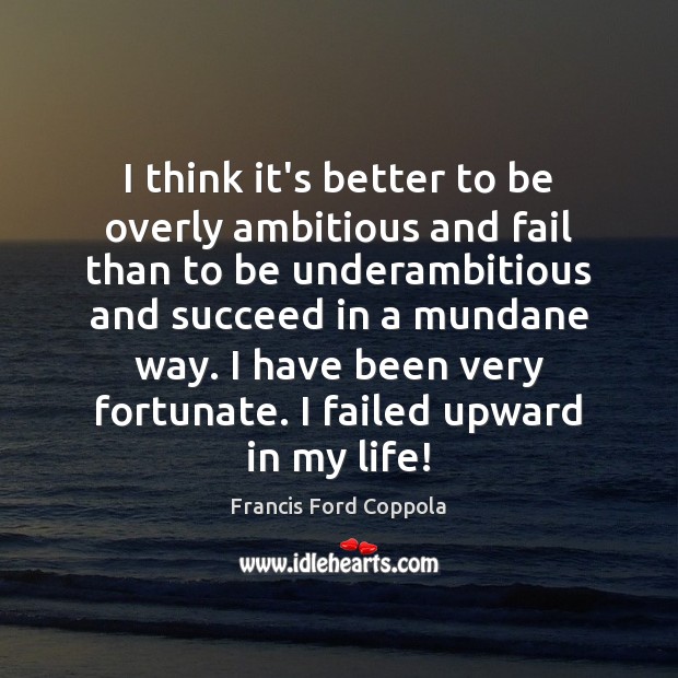 I think it’s better to be overly ambitious and fail than to Francis Ford Coppola Picture Quote