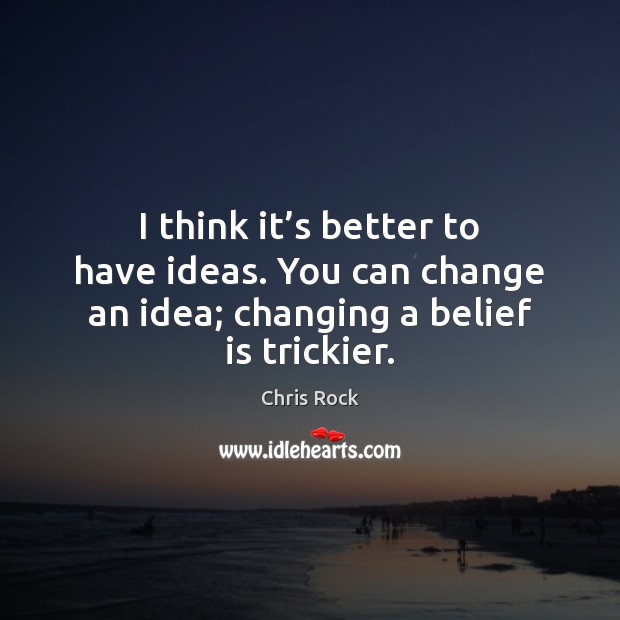 I think it’s better to have ideas. You can change an Belief Quotes Image