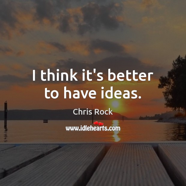 I think it’s better to have ideas. Chris Rock Picture Quote
