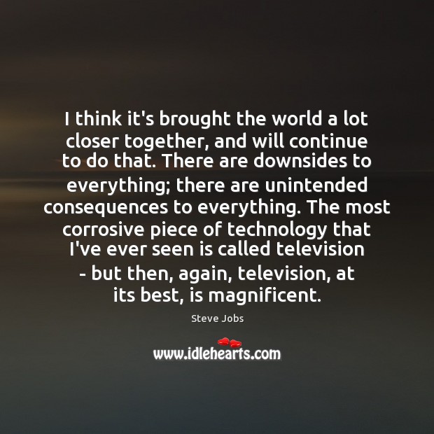 I think it’s brought the world a lot closer together, and will Steve Jobs Picture Quote