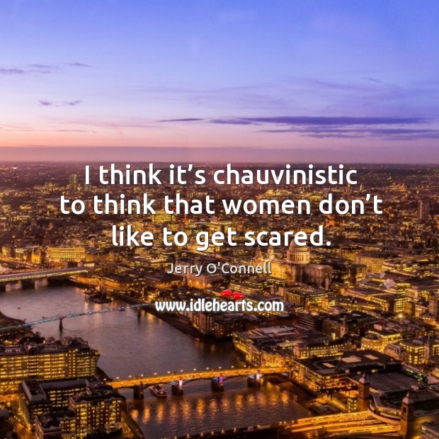 I think it’s chauvinistic to think that women don’t like to get scared. Jerry O’Connell Picture Quote