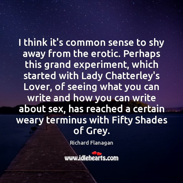 I think it’s common sense to shy away from the erotic. Perhaps Richard Flanagan Picture Quote