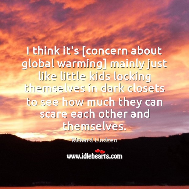 I think it’s [concern about global warming] mainly just like little kids Richard Lindzen Picture Quote