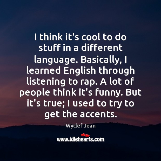 I think it’s cool to do stuff in a different language. Basically, Wyclef Jean Picture Quote