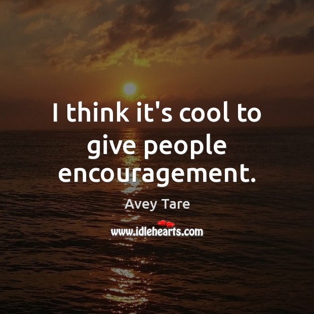 I think it’s cool to give people encouragement. Image