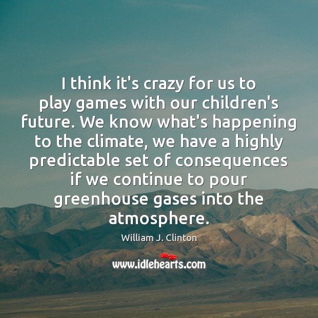 I think it’s crazy for us to play games with our children’s William J. Clinton Picture Quote