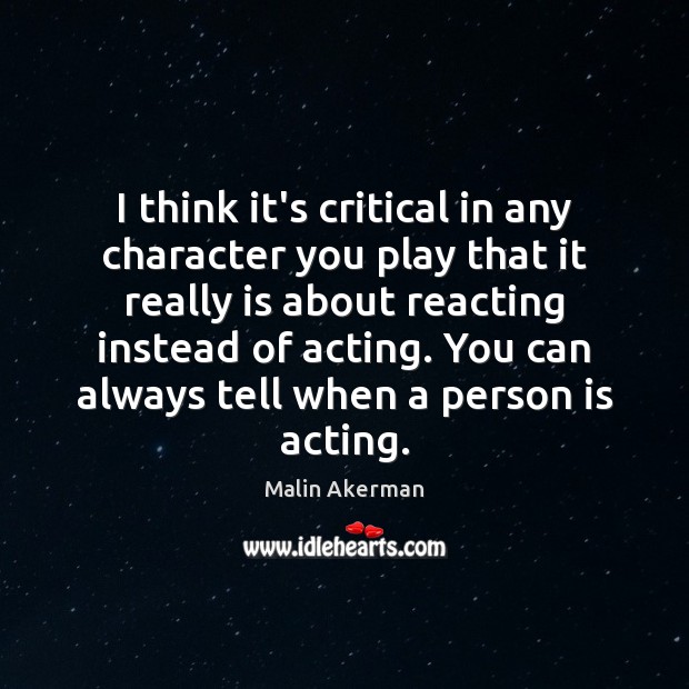 I think it’s critical in any character you play that it really Malin Akerman Picture Quote