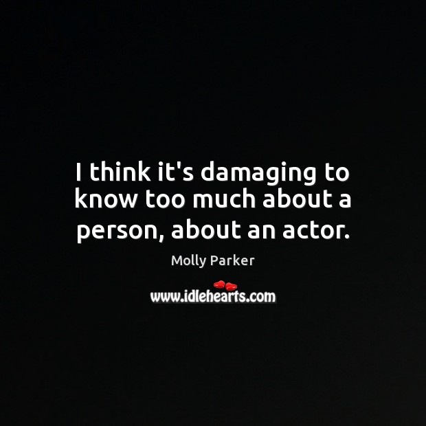 I think it’s damaging to know too much about a person, about an actor. Molly Parker Picture Quote