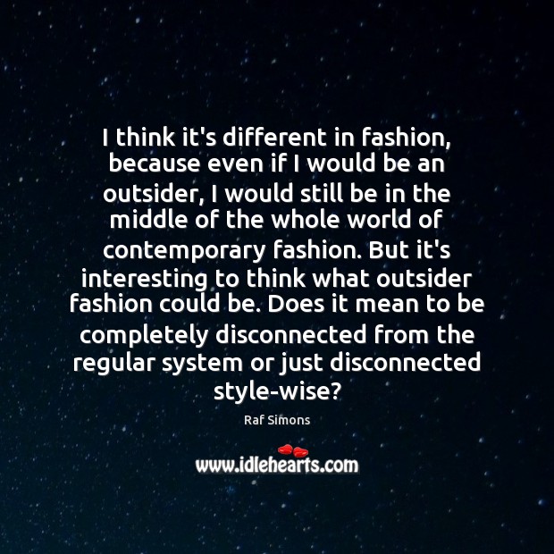 I think it’s different in fashion, because even if I would be Raf Simons Picture Quote