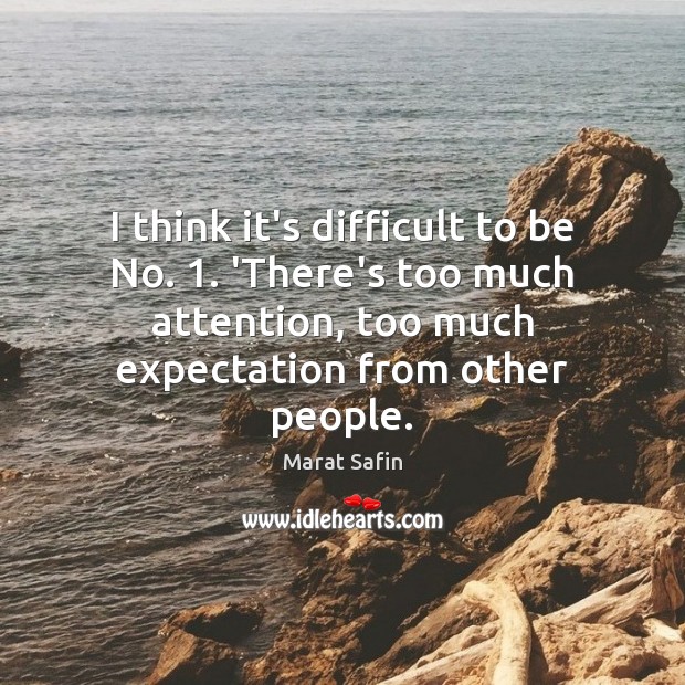 I think it’s difficult to be No. 1. ‘There’s too much attention, too Marat Safin Picture Quote