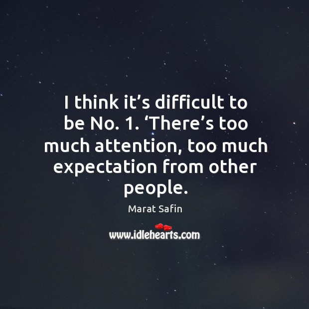 I think it’s difficult to be no. 1. ‘there’s too much attention, too much expectation from other people. Image
