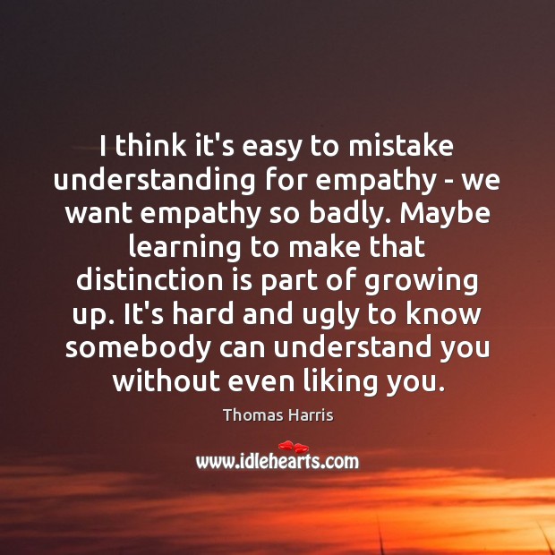 I think it’s easy to mistake understanding for empathy – we want Image