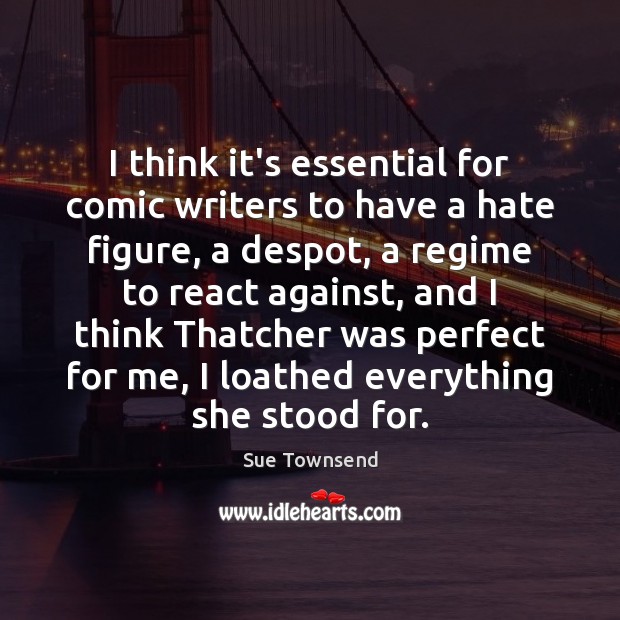 I think it’s essential for comic writers to have a hate figure, Sue Townsend Picture Quote