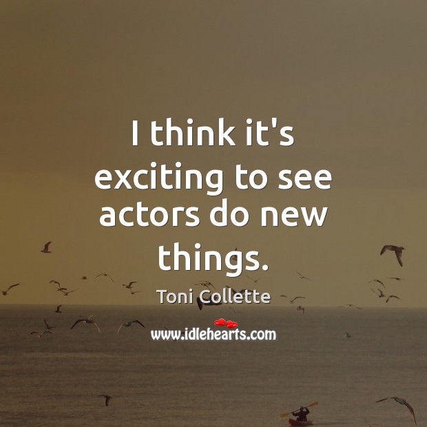 I think it’s exciting to see actors do new things. Toni Collette Picture Quote