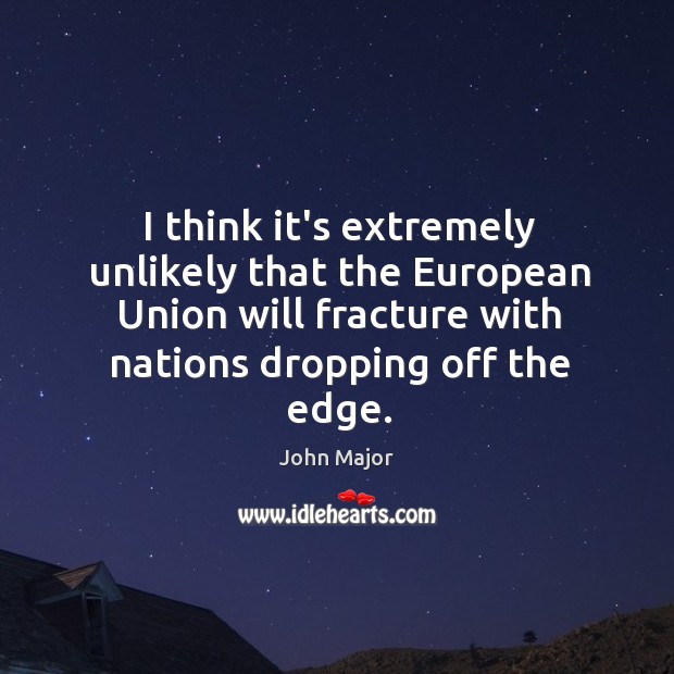 I think it’s extremely unlikely that the European Union will fracture with John Major Picture Quote