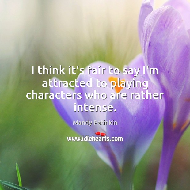 I think it’s fair to say I’m attracted to playing characters who are rather intense. Mandy Patinkin Picture Quote