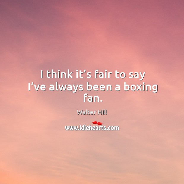 I think it’s fair to say I’ve always been a boxing fan. Walter Hill Picture Quote