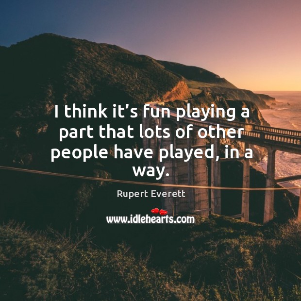 I think it’s fun playing a part that lots of other people have played, in a way. Image