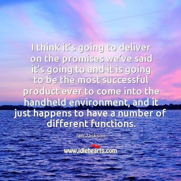 I think it’s going to deliver on the promises we’ve said it’s going Ian Jackson Picture Quote