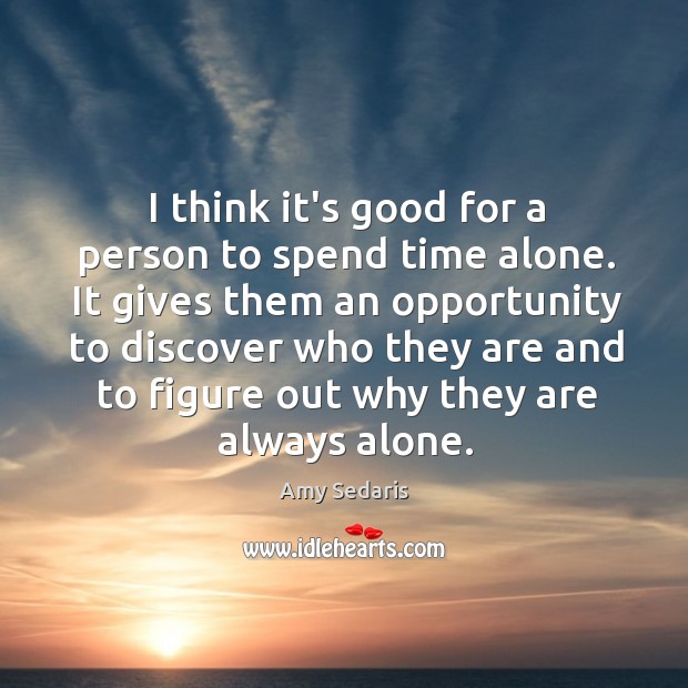 I think it’s good for a person to spend time alone. It Image
