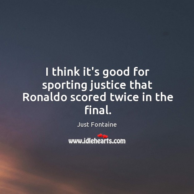 I think it’s good for sporting justice that Ronaldo scored twice in the final. Just Fontaine Picture Quote