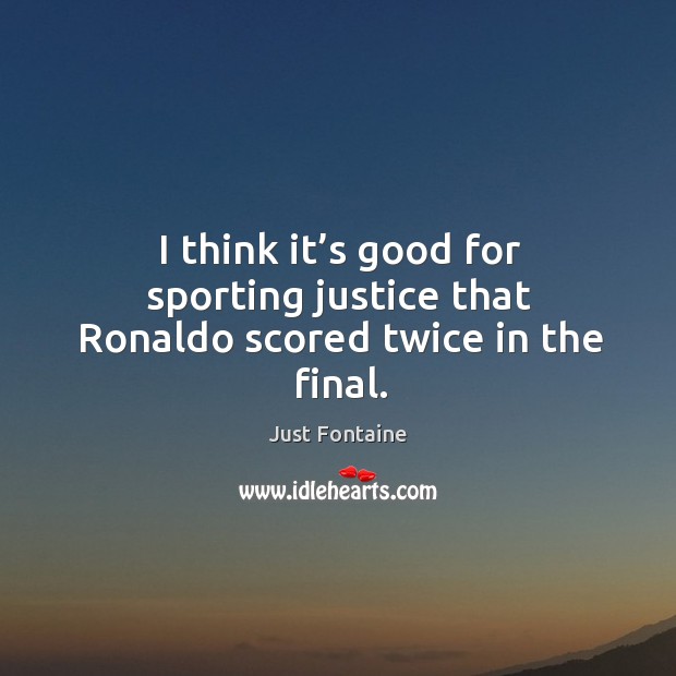 I think it’s good for sporting justice that ronaldo scored twice in the final. Image
