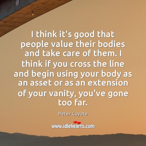 I think it’s good that people value their bodies and take care Peter Coyote Picture Quote