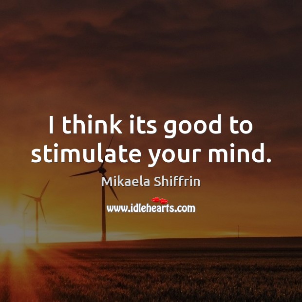 I think its good to stimulate your mind. Mikaela Shiffrin Picture Quote