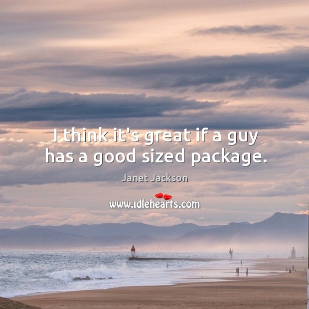 I think it’s great if a guy has a good sized package. Janet Jackson Picture Quote