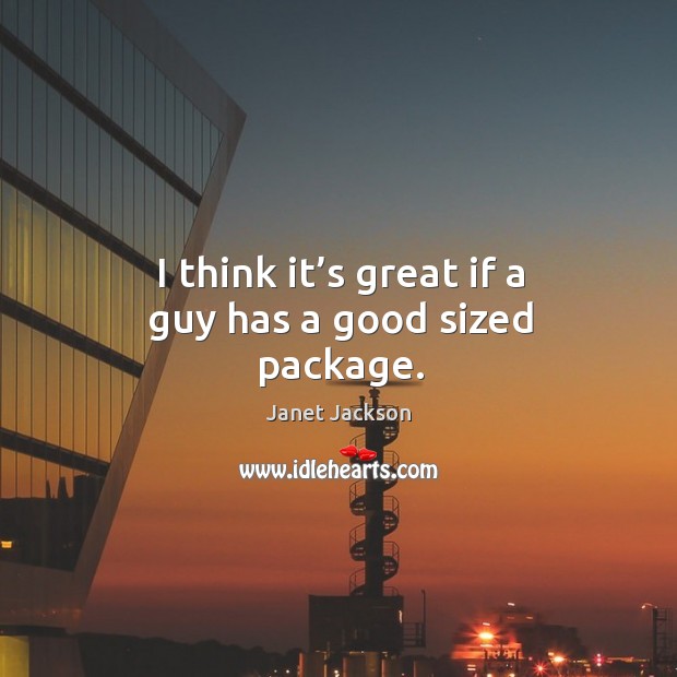 I think it’s great if a guy has a good sized package. Janet Jackson Picture Quote
