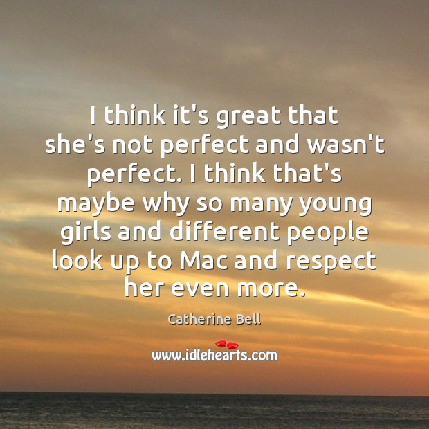 I think it’s great that she’s not perfect and wasn’t perfect. I Catherine Bell Picture Quote